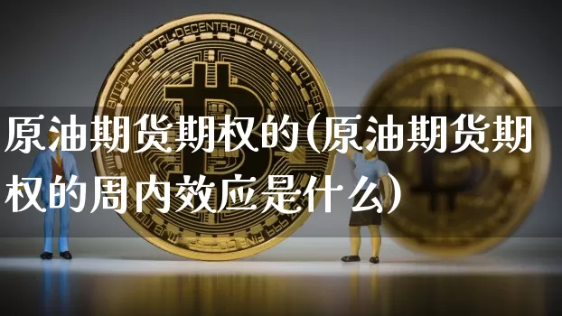 原油期货期权的(原油期货期权的周内效应是什么)_https://www.tuogunzhijia.com_内盘期货_第1张