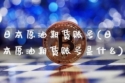 日本原油期货账号(日本原油期货账号是什么)_https://www.tuogunzhijia.com_道指期货_第1张