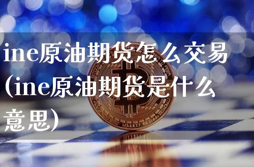 ine原油期货怎么交易(ine原油期货是什么意思)_https://www.tuogunzhijia.com_国际期货_第1张