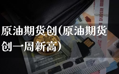 原油期货创(原油期货创一周新高)_https://www.tuogunzhijia.com_道指期货_第1张