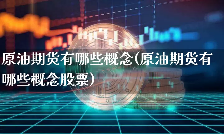 原油期货有哪些概念(原油期货有哪些概念股票)_https://www.tuogunzhijia.com_内盘期货_第1张