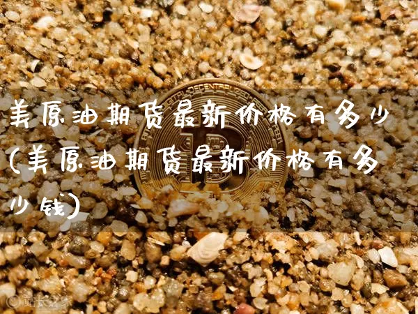美原油期货最新价格有多少(美原油期货最新价格有多少钱)_https://www.tuogunzhijia.com_国际期货_第1张
