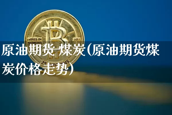原油期货 煤炭(原油期货煤炭价格走势)_https://www.tuogunzhijia.com_道指期货_第1张