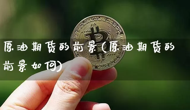 原油期货的前景(原油期货的前景如何)_https://www.tuogunzhijia.com_恒指期货_第1张