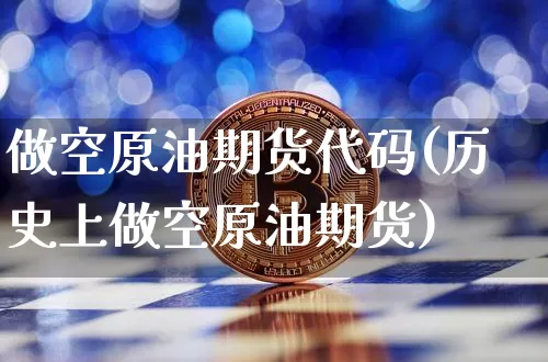 做空原油期货代码(历史上做空原油期货)_https://www.tuogunzhijia.com_原油期货_第1张