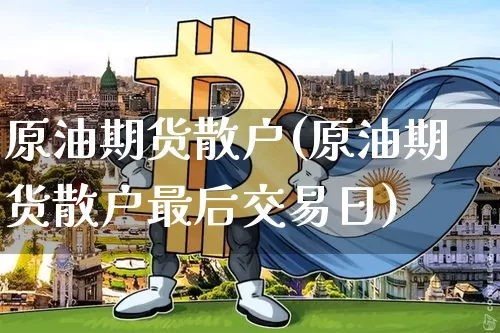 原油期货散户(原油期货散户最后交易日)_https://www.tuogunzhijia.com_道指期货_第1张