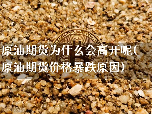 原油期货为什么会高开呢(原油期货价格暴跌原因)_https://www.tuogunzhijia.com_恒指期货_第1张