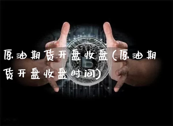 原油期货开盘收盘(原油期货开盘收盘时间)_https://www.tuogunzhijia.com_恒指期货_第1张