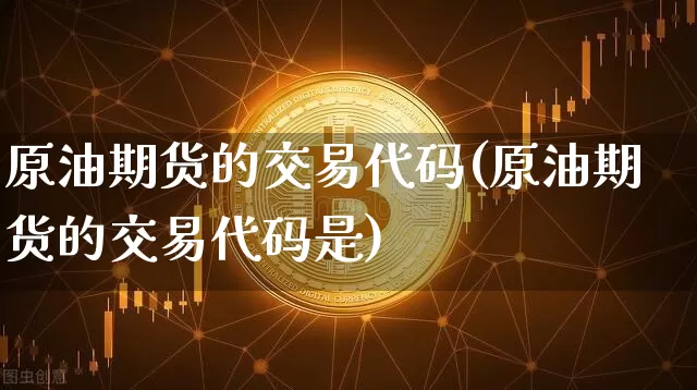原油期货的交易代码(原油期货的交易代码是)_https://www.tuogunzhijia.com_黄金期货_第1张