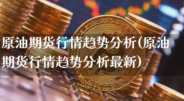 原油期货行情趋势分析(原油期货行情趋势分析最新)_https://www.tuogunzhijia.com_道指期货_第1张