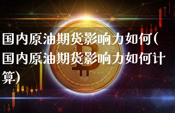 国内原油期货影响力如何(国内原油期货影响力如何计算)_https://www.tuogunzhijia.com_恒指期货_第1张