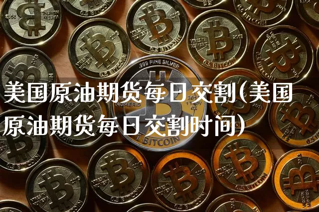 美国原油期货每日交割(美国原油期货每日交割时间)_https://www.tuogunzhijia.com_内盘期货_第1张