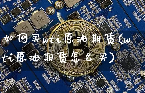 如何买wti原油期货(wti原油期货怎么买)_https://www.tuogunzhijia.com_道指期货_第1张