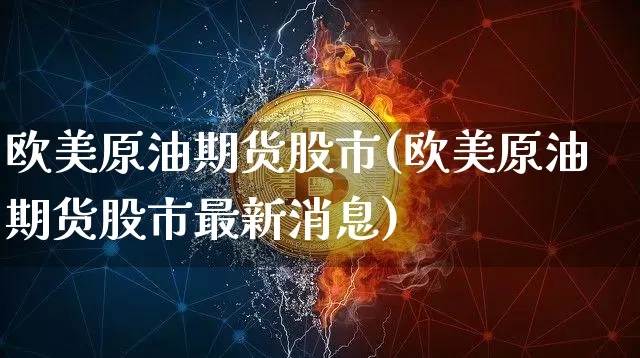 欧美原油期货股市(欧美原油期货股市最新消息)_https://www.tuogunzhijia.com_道指期货_第1张