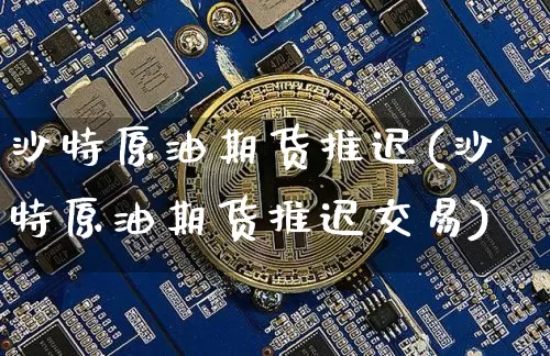 沙特原油期货推迟(沙特原油期货推迟交易)_https://www.tuogunzhijia.com_恒指期货_第1张