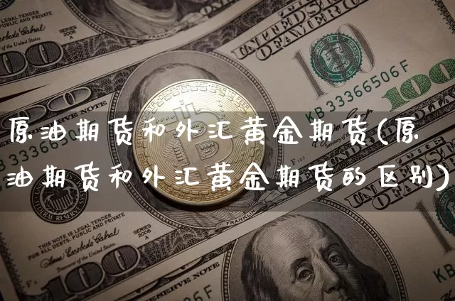 原油期货和外汇黄金期货(原油期货和外汇黄金期货的区别)_https://www.tuogunzhijia.com_国际期货_第1张
