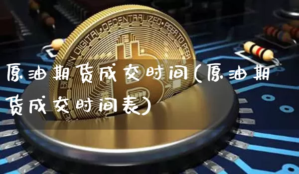 原油期货成交时间(原油期货成交时间表)_https://www.tuogunzhijia.com_恒指期货_第1张