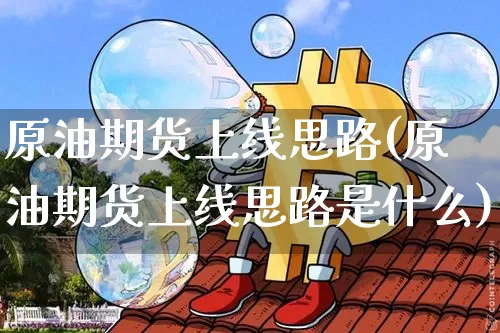 原油期货上线思路(原油期货上线思路是什么)_https://www.tuogunzhijia.com_恒指期货_第1张