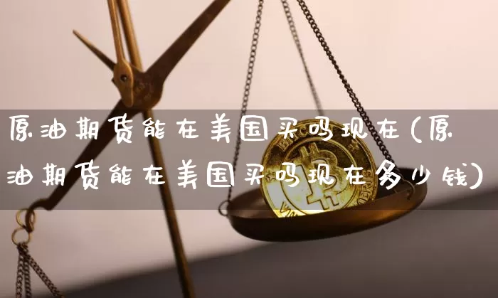原油期货能在美国买吗现在(原油期货能在美国买吗现在多少钱)_https://www.tuogunzhijia.com_国际期货_第1张