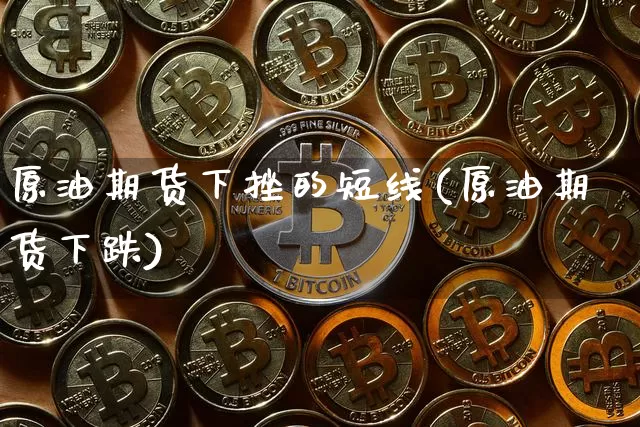 原油期货下挫的短线(原油期货下跌)_https://www.tuogunzhijia.com_原油期货_第1张