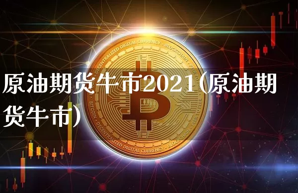 原油期货牛市2021(原油期货牛市)_https://www.tuogunzhijia.com_道指期货_第1张