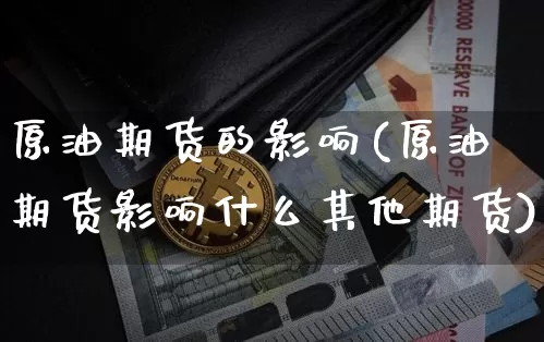 原油期货的影响(原油期货影响什么其他期货)_https://www.tuogunzhijia.com_纳指期货_第1张