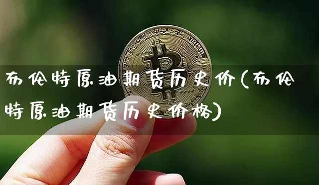 布伦特原油期货历史价(布伦特原油期货历史价格)_https://www.tuogunzhijia.com_恒指期货_第1张