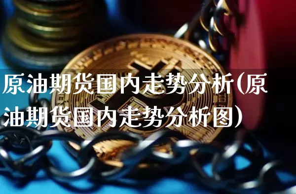 原油期货国内走势分析(原油期货国内走势分析图)_https://www.tuogunzhijia.com_黄金期货_第1张