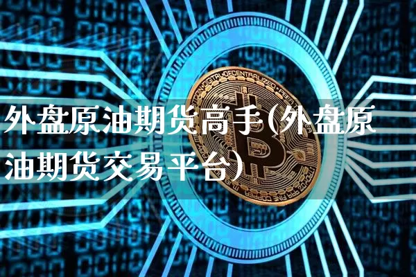 外盘原油期货高手(外盘原油期货交易平台)_https://www.tuogunzhijia.com_恒指期货_第1张