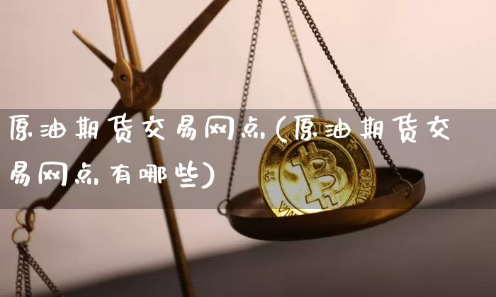 原油期货交易网点(原油期货交易网点有哪些)_https://www.tuogunzhijia.com_原油期货_第1张