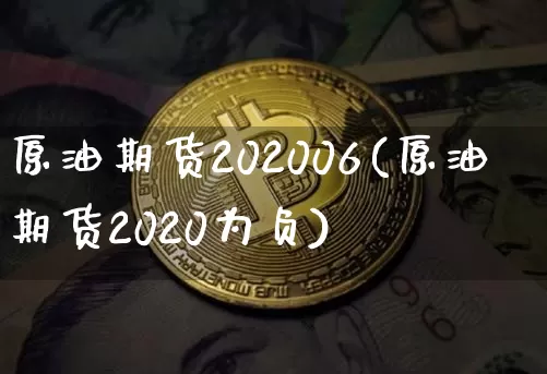 原油期货202006(原油期货2020为负)_https://www.tuogunzhijia.com_恒指期货_第1张