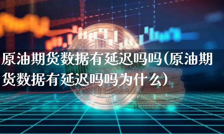 原油期货数据有延迟吗吗(原油期货数据有延迟吗吗为什么)_https://www.tuogunzhijia.com_内盘期货_第1张
