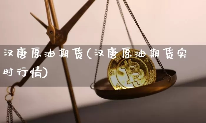 汉唐原油期货(汉唐原油期货实时行情)_https://www.tuogunzhijia.com_纳指期货_第1张