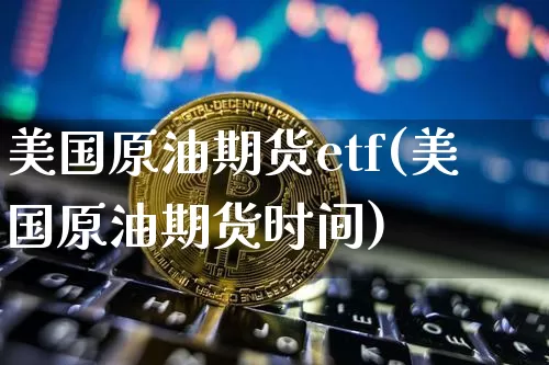 美国原油期货etf(美国原油期货时间)_https://www.tuogunzhijia.com_道指期货_第1张