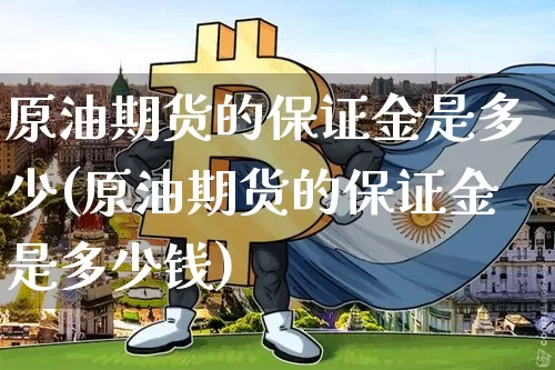 原油期货的保证金是多少(原油期货的保证金是多少钱)_https://www.tuogunzhijia.com_道指期货_第1张
