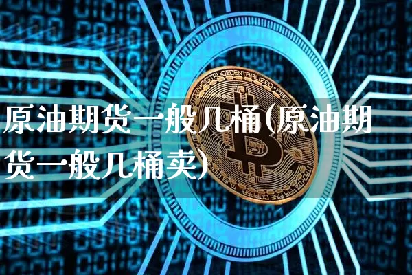 原油期货一般几桶(原油期货一般几桶卖)_https://www.tuogunzhijia.com_内盘期货_第1张