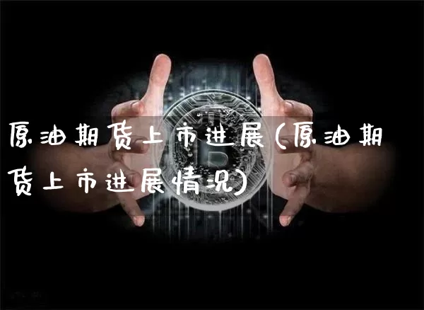 原油期货上市进展(原油期货上市进展情况)_https://www.tuogunzhijia.com_道指期货_第1张