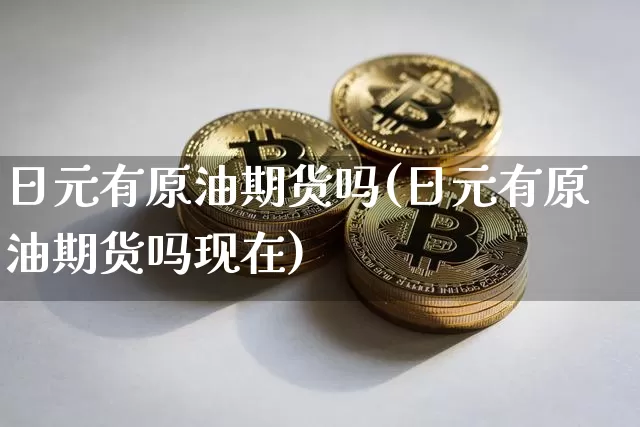 日元有原油期货吗(日元有原油期货吗现在)_https://www.tuogunzhijia.com_内盘期货_第1张