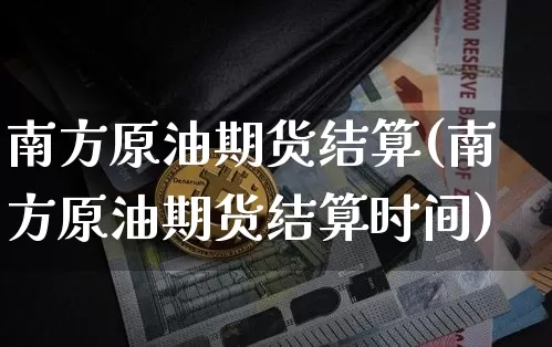 南方原油期货结算(南方原油期货结算时间)_https://www.tuogunzhijia.com_纳指期货_第1张