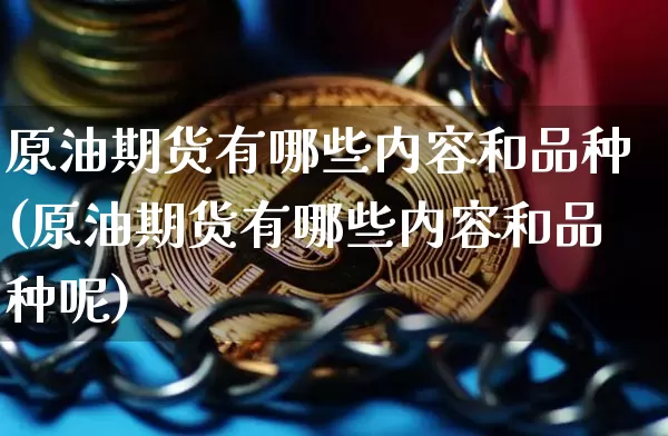 原油期货有哪些内容和品种(原油期货有哪些内容和品种呢)_https://www.tuogunzhijia.com_国际期货_第1张