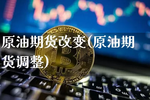 原油期货改变(原油期货调整)_https://www.tuogunzhijia.com_原油期货_第1张