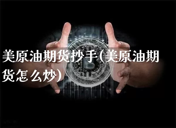 美原油期货抄手(美原油期货怎么炒)_https://www.tuogunzhijia.com_恒指期货_第1张