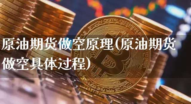 原油期货做空原理(原油期货做空具体过程)_https://www.tuogunzhijia.com_国际期货_第1张