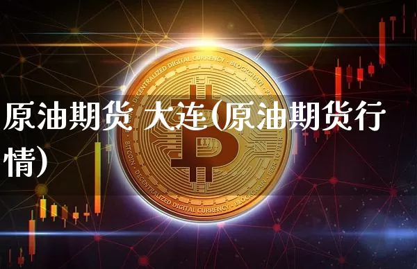 原油期货 大连(原油期货行情)_https://www.tuogunzhijia.com_纳指期货_第1张