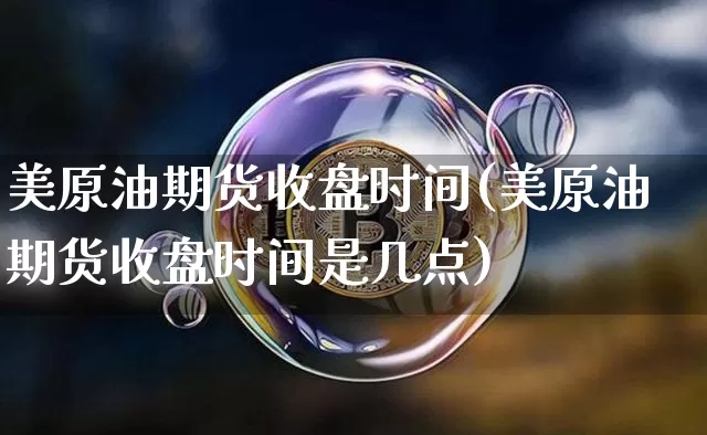 美原油期货收盘时间(美原油期货收盘时间是几点)_https://www.tuogunzhijia.com_国际期货_第1张