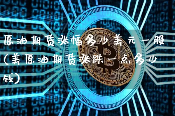 原油期货涨幅多少美元一股(美原油期货涨跌一点多少钱)_https://www.tuogunzhijia.com_国际期货_第1张
