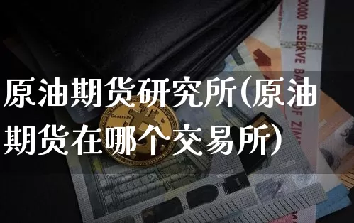 原油期货研究所(原油期货在哪个交易所)_https://www.tuogunzhijia.com_内盘期货_第1张