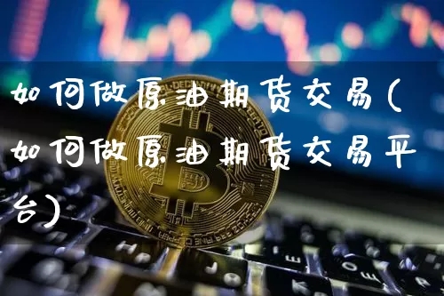如何做原油期货交易(如何做原油期货交易平台)_https://www.tuogunzhijia.com_道指期货_第1张