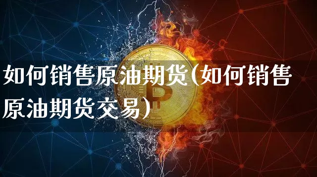 如何销售原油期货(如何销售原油期货交易)_https://www.tuogunzhijia.com_恒指期货_第1张
