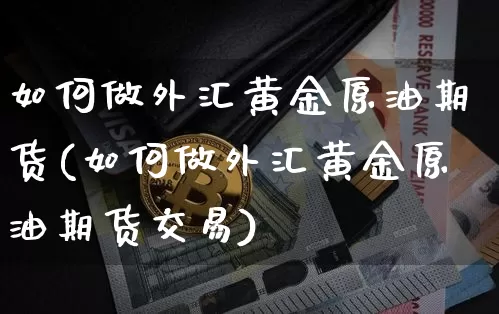 如何做外汇黄金原油期货(如何做外汇黄金原油期货交易)_https://www.tuogunzhijia.com_道指期货_第1张